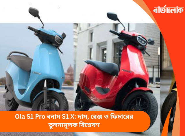 Ola S1 Pro বনাম S1 X: দাম, রেঞ্জ ও ফিচারের তুলনামূলক বিশ্লেষণ
