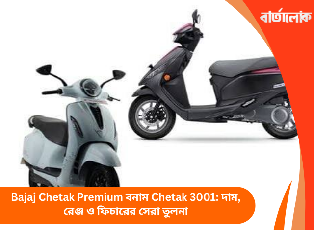 Bajaj Chetak Premium বনাম Chetak 3001: দাম, রেঞ্জ ও ফিচারের সেরা তুলনা
