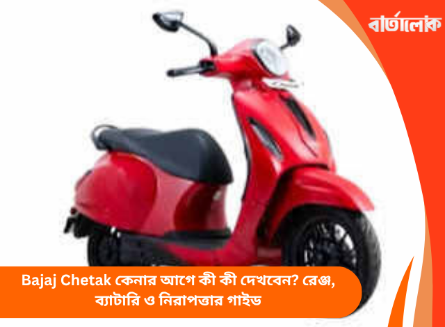 Bajaj Chetak কেনার আগে কী কী দেখবেন? রেঞ্জ, ব্যাটারি ও নিরাপত্তার গাইড