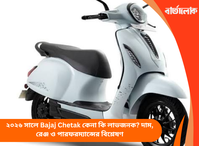 ২০২৬ সালে Bajaj Chetak কেনা কি লাভজনক? দাম, রেঞ্জ ও পারফরম্যান্সের বিশ্লেষণ