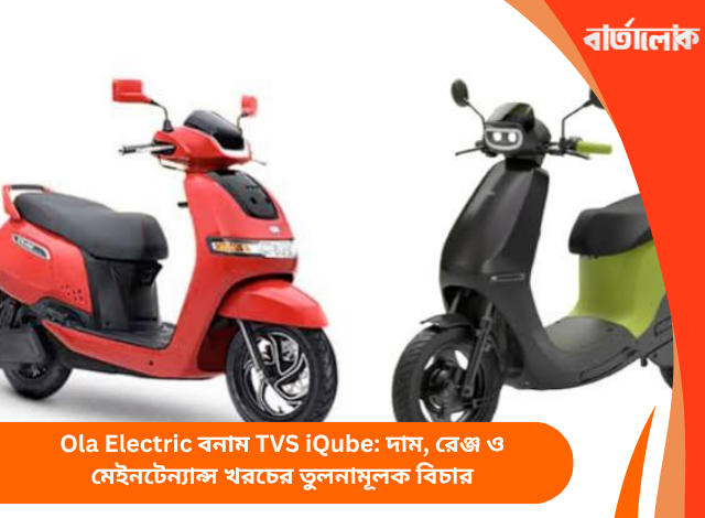 Ola Electric বনাম TVS iQube: দাম, রেঞ্জ ও মেইনটেন্যান্স খরচের তুলনামূলক বিচার