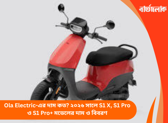Ola Electric-এর দাম কত? ২০২৬ সালে S1 X, S1 Pro ও S1 Pro+ মডেলের দাম ও বিবরণ
