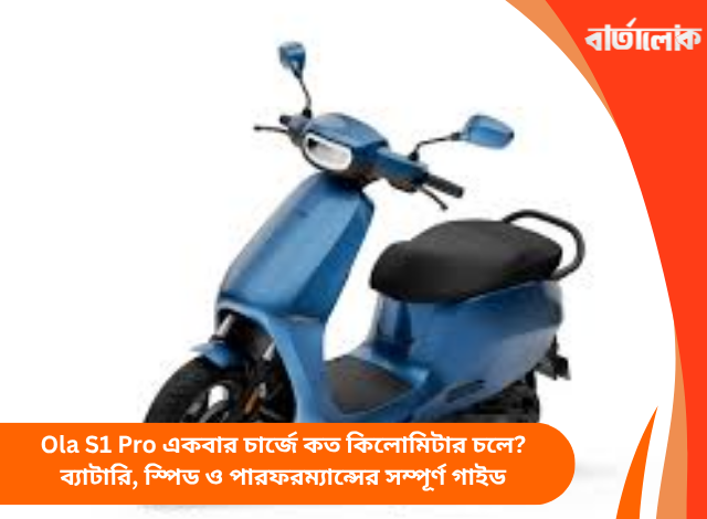 Ola S1 Pro একবার চার্জে কত কিলোমিটার চলে? ব্যাটারি, স্পিড ও পারফরম্যান্সের সম্পূর্ণ গাইড