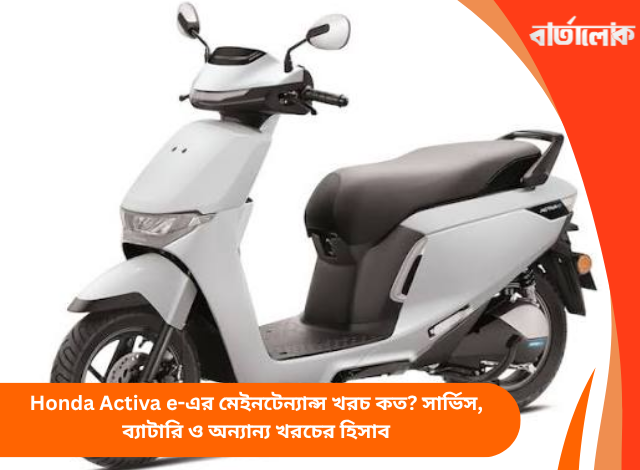 Honda Activa e-এর মেইনটেন্যান্স খরচ কত? সার্ভিস, ব্যাটারি ও অন্যান্য খরচের হিসাব
