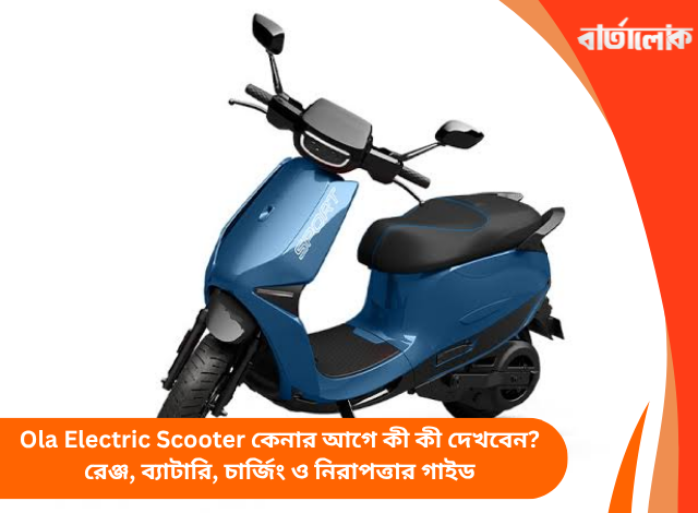 Ola Electric Scooter কেনার আগে কী কী দেখবেন? রেঞ্জ, ব্যাটারি, চার্জিং ও নিরাপত্তার গাইড