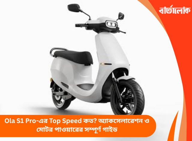 Ola S1 Pro-এর Top Speed কত? অ্যাকসেলারেশন ও মোটর পাওয়ারের সম্পূর্ণ গাইড