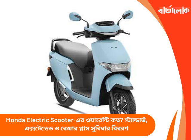 Honda Electric Scooter-এর ওয়ারেন্টি কত? স্ট্যান্ডার্ড, এক্সটেন্ডেড ও কেয়ার প্লাস সুবিধার বিবরণ