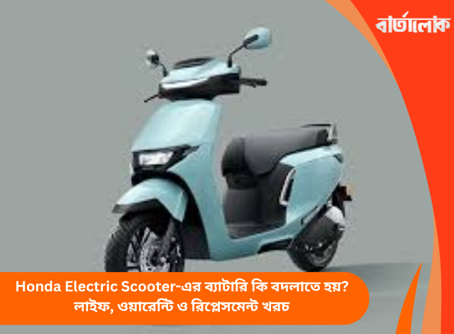 Honda Electric Scooter-এর ব্যাটারি কি বদলাতে হয়? লাইফ, ওয়ারেন্টি ও রিপ্লেসমেন্ট খরচ