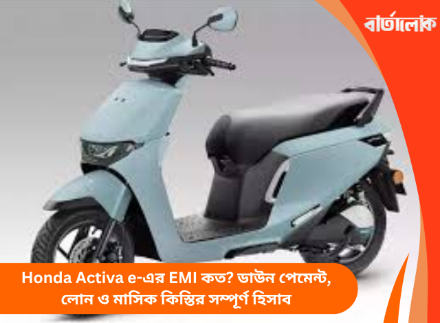 Honda Activa e-এর EMI কত? ডাউন পেমেন্ট, লোন ও মাসিক কিস্তির সম্পূর্ণ হিসাব