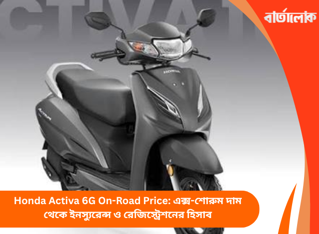Honda Activa 6G On-Road Price: এক্স-শোরুম দাম থেকে ইনস্যুরেন্স ও রেজিস্ট্রেশনের হিসাব