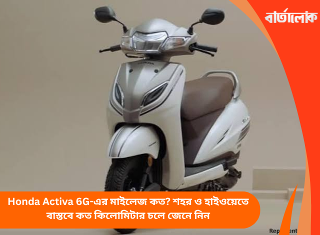 Honda Activa 6G-এর মাইলেজ কত? শহর ও হাইওয়েতে বাস্তবে কত কিলোমিটার চলে জেনে নিন