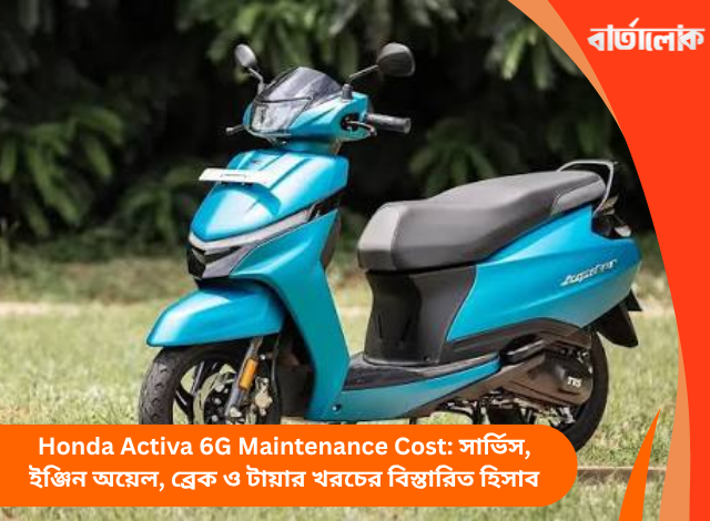 Honda Activa 6G Maintenance Cost: সার্ভিস, ইঞ্জিন অয়েল, ব্রেক ও টায়ার খরচের বিস্তারিত হিসাব