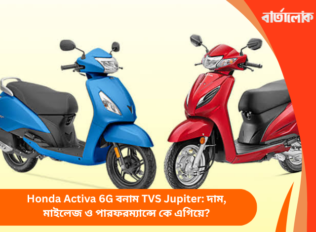 Honda Activa 6G বনাম TVS Jupiter: দাম, মাইলেজ ও পারফরম্যান্সে কে এগিয়ে?