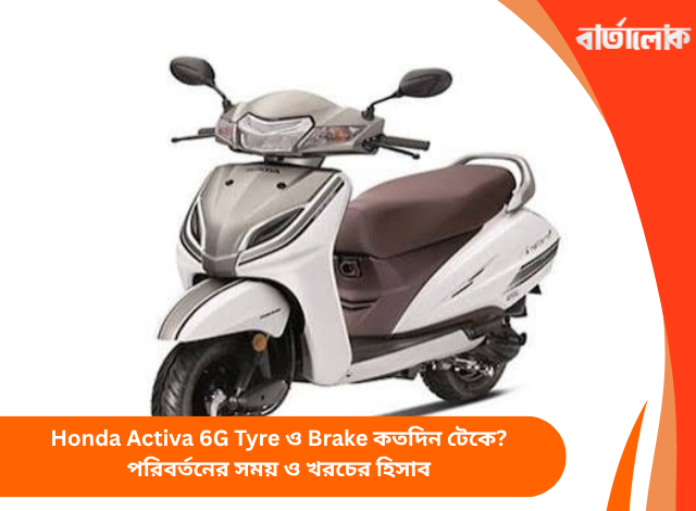Honda Activa 6G Tyre ও Brake কতদিন টেকে? পরিবর্তনের সময় ও খরচের হিসাব