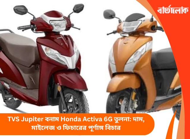 TVS Jupiter বনাম Honda Activa 6G তুলনা: দাম, মাইলেজ ও ফিচারের পূর্ণাঙ্গ বিচার
