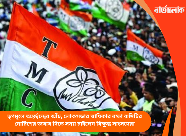 তৃণমূলে অন্তর্দ্বন্দ্বের আঁচ, লোকসভার স্বাধিকার রক্ষা কমিটির নোটিশের জবাব দিতে সময় চাইলেন বিক্ষুব্ধ সাংসদেরা