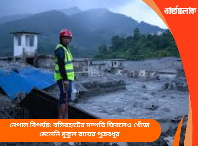 নেপাল বিপর্যয়: বসিরহাটের দম্পতি ফিরলেও খোঁজ মেলেনি মুকুল রায়ের পুত্রবধূর