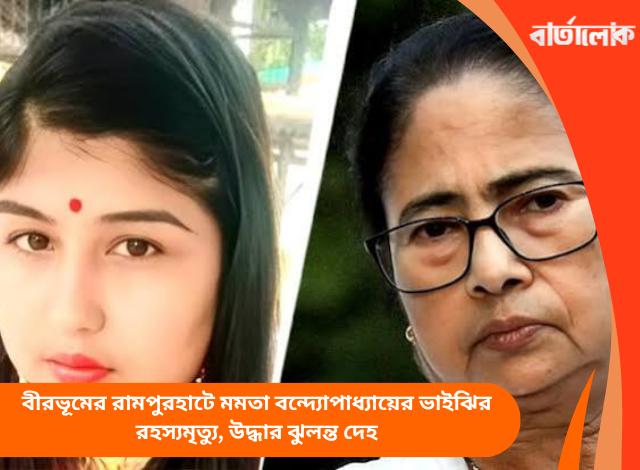 বীরভূমের রামপুরহাটে মমতা বন্দ্যোপাধ্যায়ের ভাইঝির রহস্যমৃত্যু, উদ্ধার ঝুলন্ত দেহ