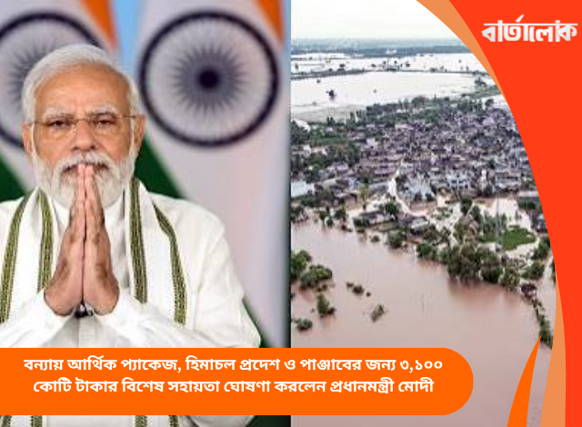 বন্যায় আর্থিক প্যাকেজ, হিমাচল প্রদেশ ও পাঞ্জাবের জন্য ৩,১০০ কোটি টাকার বিশেষ সহায়তা ঘোষণা করলেন প্রধানমন্ত্রী মোদী