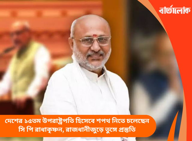 দেশের ১৫তম উপরাষ্ট্রপতি হিসেবে শপথ নিতে চলেছেন সি পি রাধাকৃষ্ণন, রাজধানীজুড়ে তুঙ্গে প্রস্তুতি