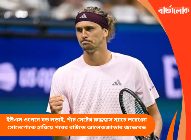 ইউএস ওপেনে বড় লড়াই, পাঁচ সেটের রুদ্ধশ্বাস ম্যাচে লরেঞ্জো সোনেগোকে হারিয়ে পরের রাউন্ডে আলেকজান্ডার জভেরেভ