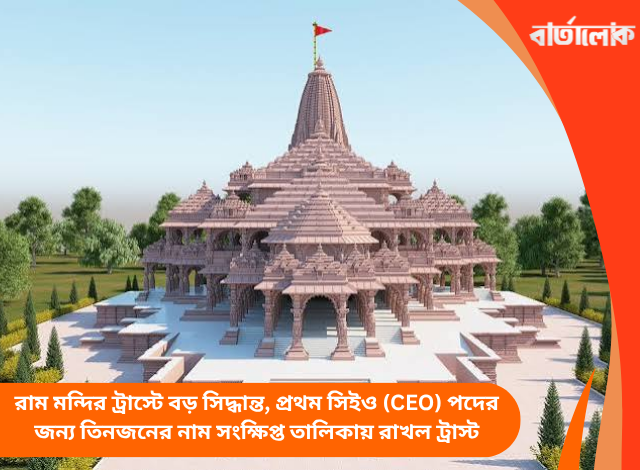 রাম মন্দির ট্রাস্টে বড় সিদ্ধান্ত, প্রথম সিইও (CEO) পদের জন্য তিনজনের নাম সংক্ষিপ্ত তালিকায় রাখল ট্রাস্ট