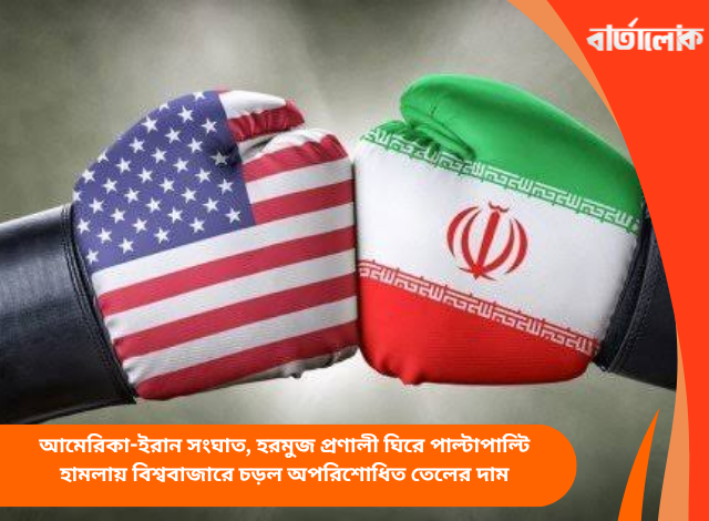 আমেরিকা-ইরান সংঘাত, হরমুজ প্রণালী ঘিরে পাল্টাপাল্টি হামলায় বিশ্ববাজারে চড়ল অপরিশোধিত তেলের দাম