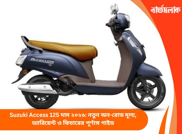Suzuki Access 125 দাম ২০২৬: নতুন অন-রোড মূল্য, ভ্যারিয়েন্ট ও ফিচারের পূর্ণাঙ্গ গাইড