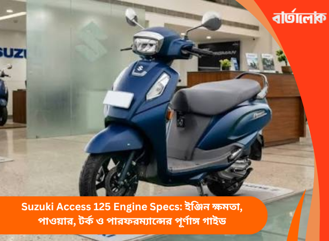 Suzuki Access 125 Engine Specs: ইঞ্জিন ক্ষমতা, পাওয়ার, টর্ক ও পারফরম্যান্সের পূর্ণাঙ্গ গাইড