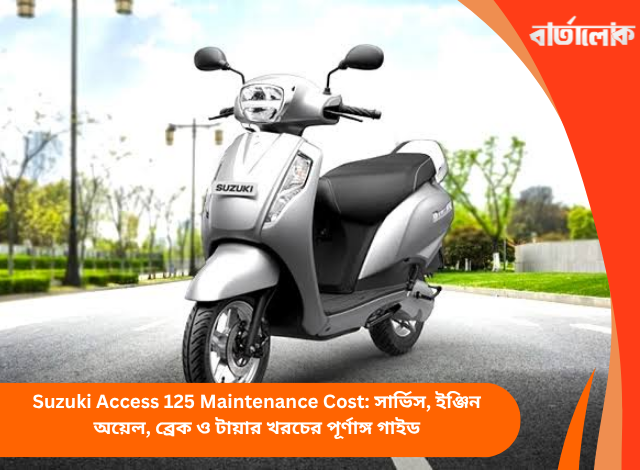 Suzuki Access 125 Maintenance Cost: সার্ভিস, ইঞ্জিন অয়েল, ব্রেক ও টায়ার খরচের পূর্ণাঙ্গ গাইড