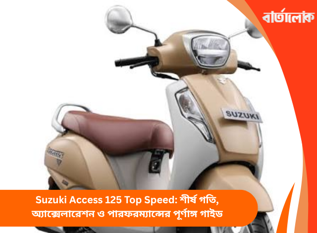Suzuki Access 125 Top Speed: শীর্ষ গতি, অ্যাক্সেলারেশন ও পারফরম্যান্সের পূর্ণাঙ্গ গাইড