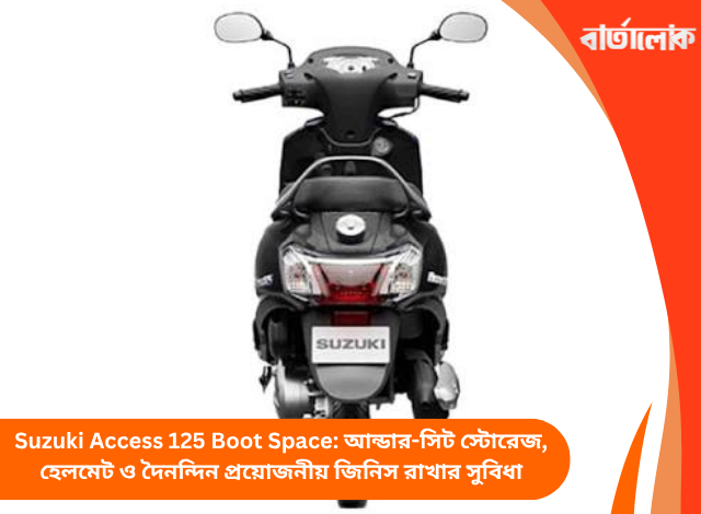 Suzuki Access 125 Boot Space: আন্ডার-সিট স্টোরেজ, হেলমেট ও দৈনন্দিন প্রয়োজনীয় জিনিস রাখার সুবিধা