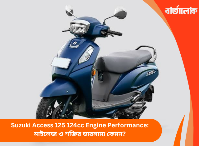 Suzuki Access 125 124cc Engine Performance: মাইলেজ ও শক্তির ভারসাম্য কেমন?