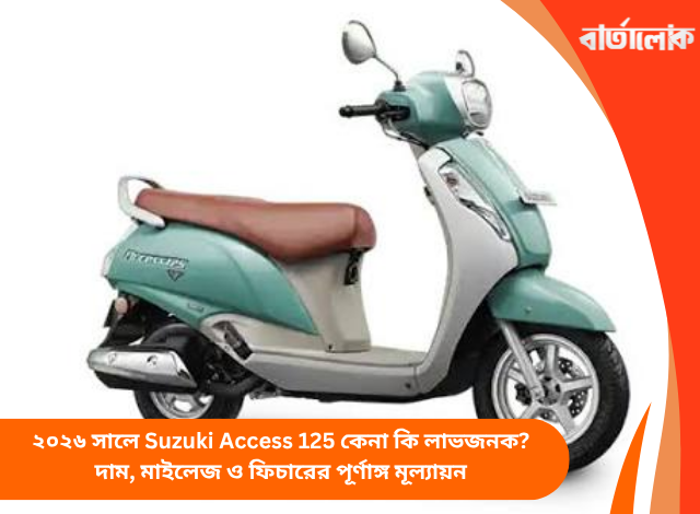 ২০২৬ সালে Suzuki Access 125 কেনা কি লাভজনক? দাম, মাইলেজ ও ফিচারের পূর্ণাঙ্গ মূল্যায়ন