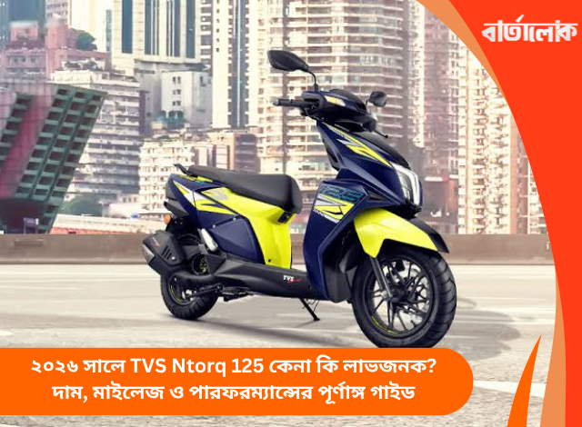 ২০২৬ সালে TVS Ntorq 125 কেনা কি লাভজনক? দাম, মাইলেজ ও পারফরম্যান্সের পূর্ণাঙ্গ গাইড