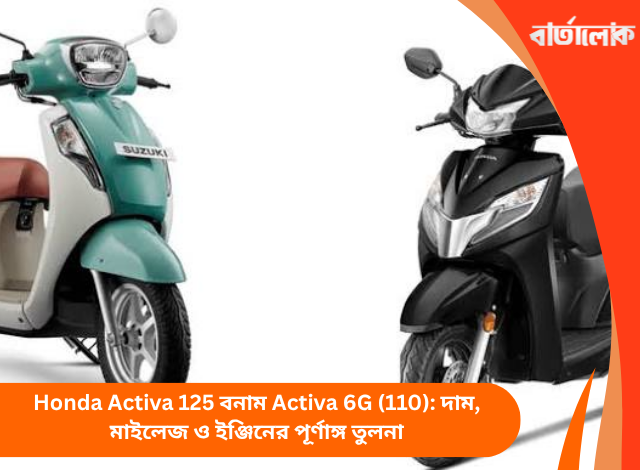 Honda Activa 125 বনাম Activa 6G (110): দাম, মাইলেজ ও ইঞ্জিনের পূর্ণাঙ্গ তুলনা