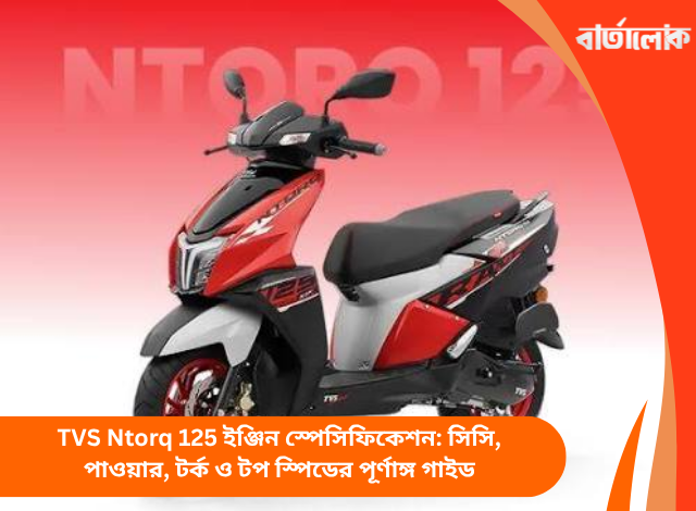 TVS Ntorq 125 ইঞ্জিন স্পেসিফিকেশন: সিসি, পাওয়ার, টর্ক ও টপ স্পিডের পূর্ণাঙ্গ গাইড