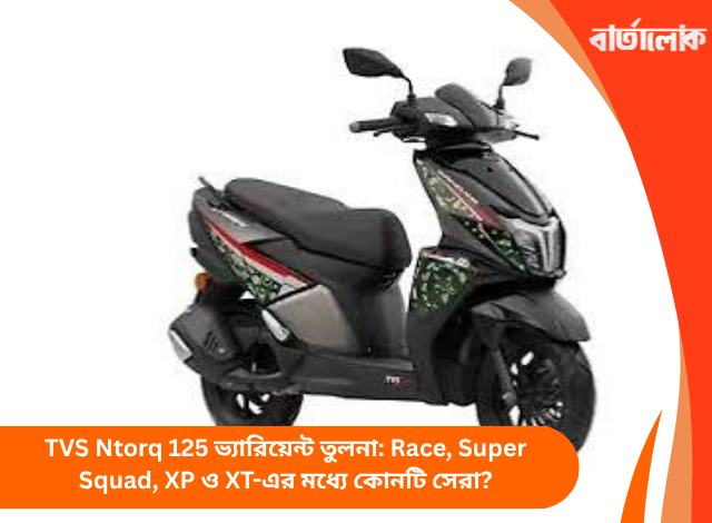TVS Ntorq 125 ভ্যারিয়েন্ট তুলনা: Race, Super Squad, XP ও XT-এর মধ্যে কোনটি সেরা?