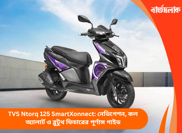 TVS Ntorq 125 SmartXonnect: নেভিগেশন, কল অ্যালার্ট ও ব্লুটুথ ফিচারের পূর্ণাঙ্গ গাইড