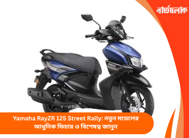 Yamaha RayZR 125 Street Rally: নতুন মডেলের আধুনিক ফিচার ও বিশেষত্ব জানুন