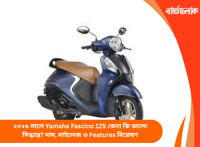 ২০২৬ সালে Yamaha Fascino 125 কেনা কি ভালো সিদ্ধান্ত? দাম, মাইলেজ ও Features বিশ্লেষণ