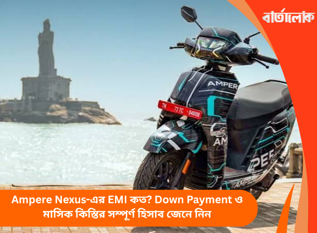Ampere Nexus-এর EMI কত? Down Payment ও মাসিক কিস্তির সম্পূর্ণ হিসাব জেনে নিন