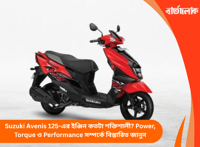 Suzuki Avenis 125-এর ইঞ্জিন কতটা শক্তিশালী? Power, Torque ও Performance সম্পর্কে বিস্তারিত জানুন