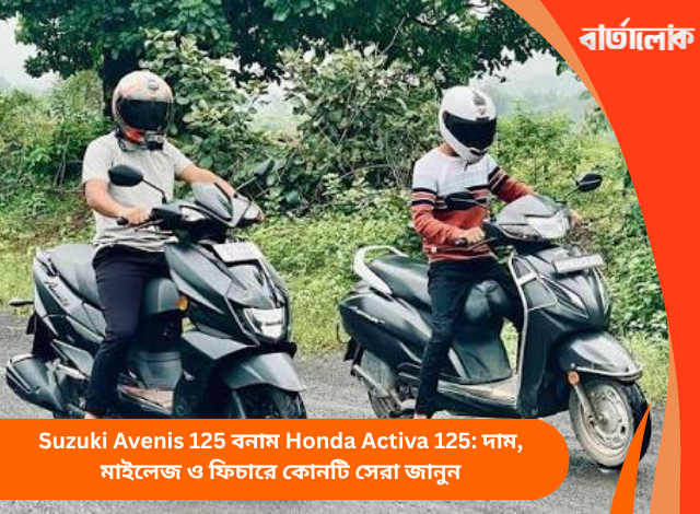 Suzuki Avenis 125 বনাম Honda Activa 125: দাম, মাইলেজ ও ফিচারে কোনটি সেরা জানুন