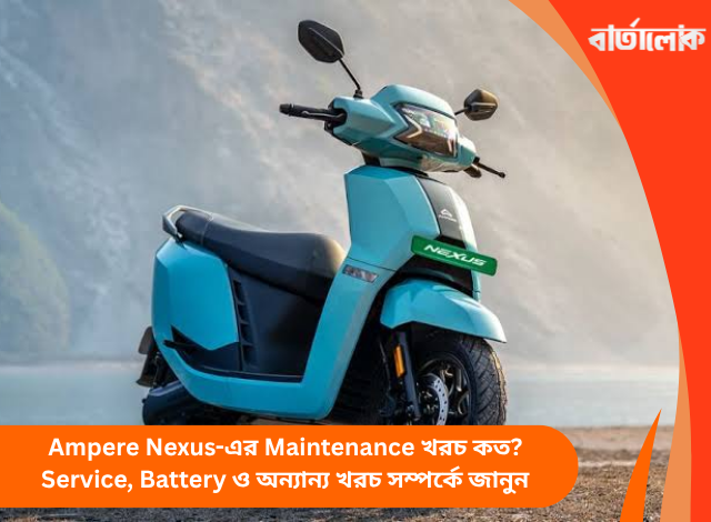 Ampere Nexus-এর Maintenance খরচ কত? Service, Battery ও অন্যান্য খরচ সম্পর্কে জানুন