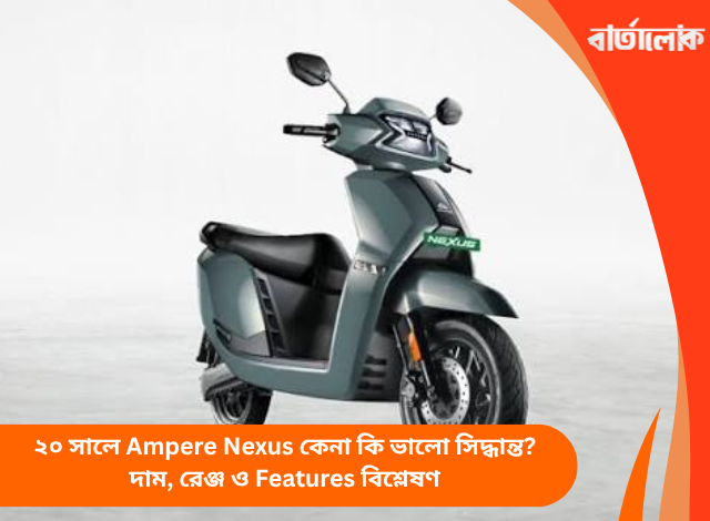 ২০ সালে Ampere Nexus কেনা কি ভালো সিদ্ধান্ত? দাম, রেঞ্জ ও Features বিশ্লেষণ