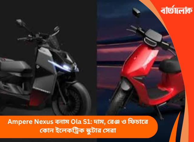 Ampere Nexus বনাম Ola S1: দাম, রেঞ্জ ও ফিচারে কোন ইলেকট্রিক স্কুটার সেরা