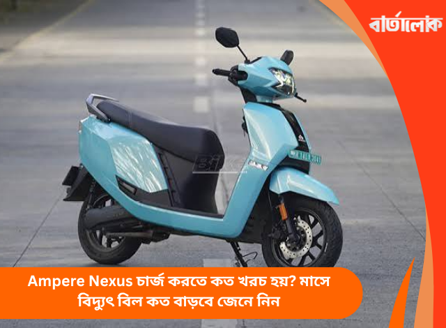 Ampere Nexus চার্জ করতে কত খরচ হয়? মাসে বিদ্যুৎ বিল কত বাড়বে জেনে নিন