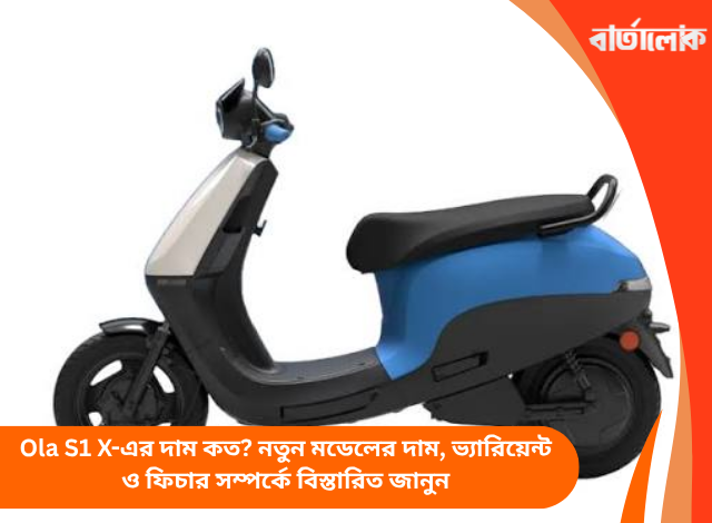 Ola S1 X-এর দাম কত? নতুন মডেলের দাম, ভ্যারিয়েন্ট ও ফিচার সম্পর্কে বিস্তারিত জানুন