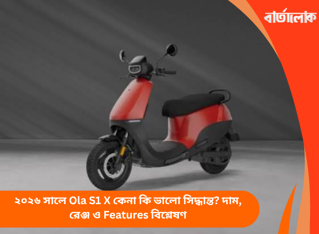 ২০২৬ সালে Ola S1 X কেনা কি ভালো সিদ্ধান্ত? দাম, রেঞ্জ ও Features বিশ্লেষণ